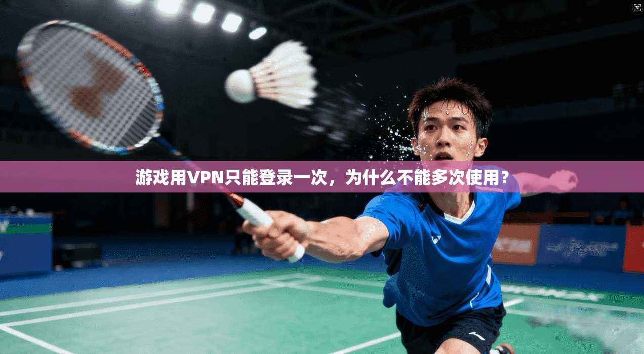 游戏用VPN只能登录一次，为什么不能多次使用？