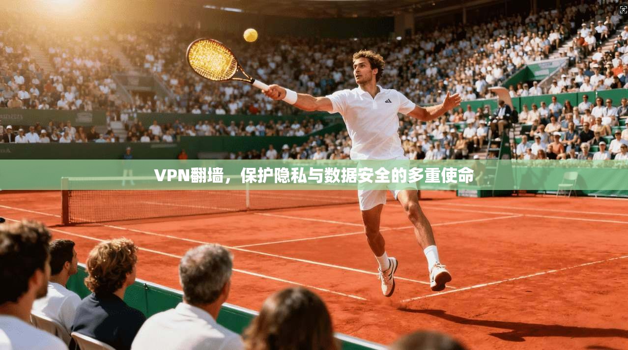 VPN翻墙，保护隐私与数据安全的多重使命