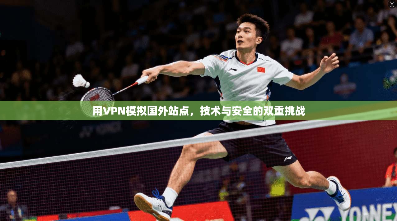 用VPN模拟国外站点，技术与安全的双重挑战