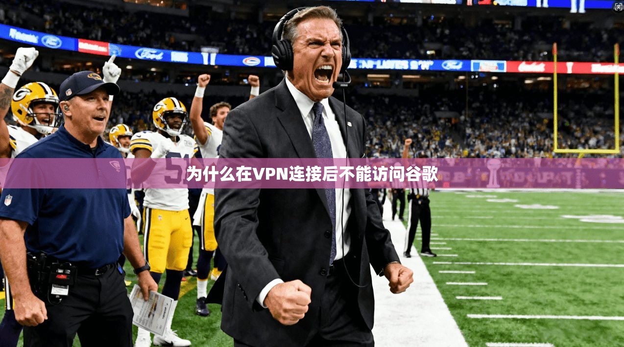 为什么在VPN连接后不能访问谷歌