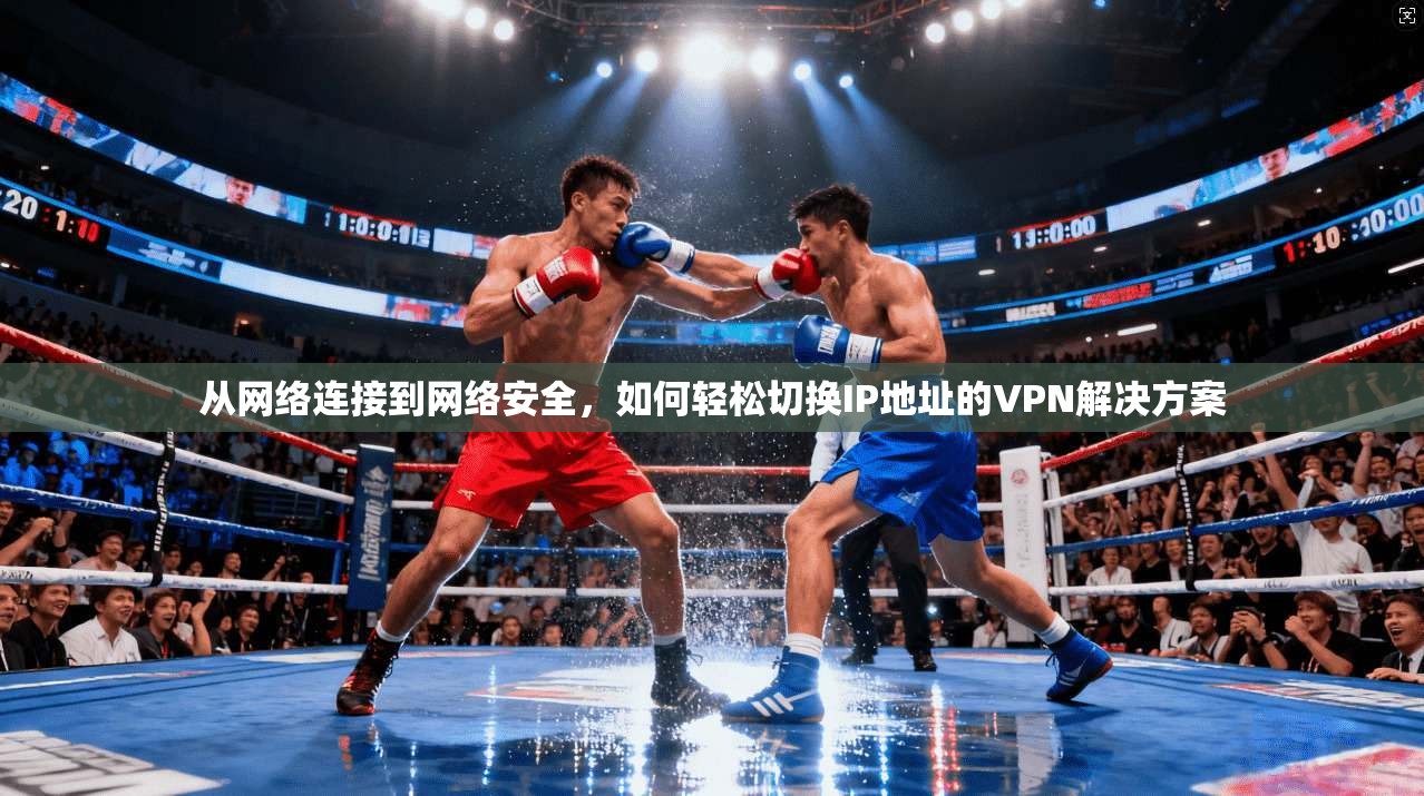 从网络连接到网络安全，如何轻松切换IP地址的VPN解决方案