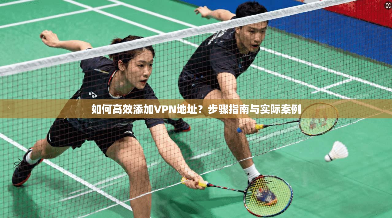 如何高效添加VPN地址?步骤指南与实际案例