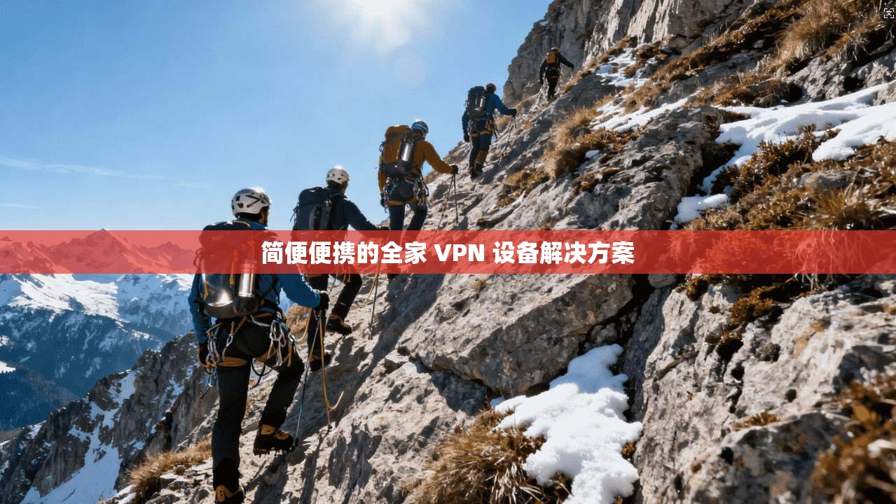 简便便携的全家 VPN 设备解决方案