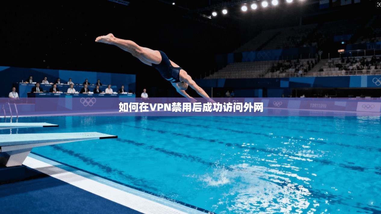 如何在VPN禁用后成功访问外网
