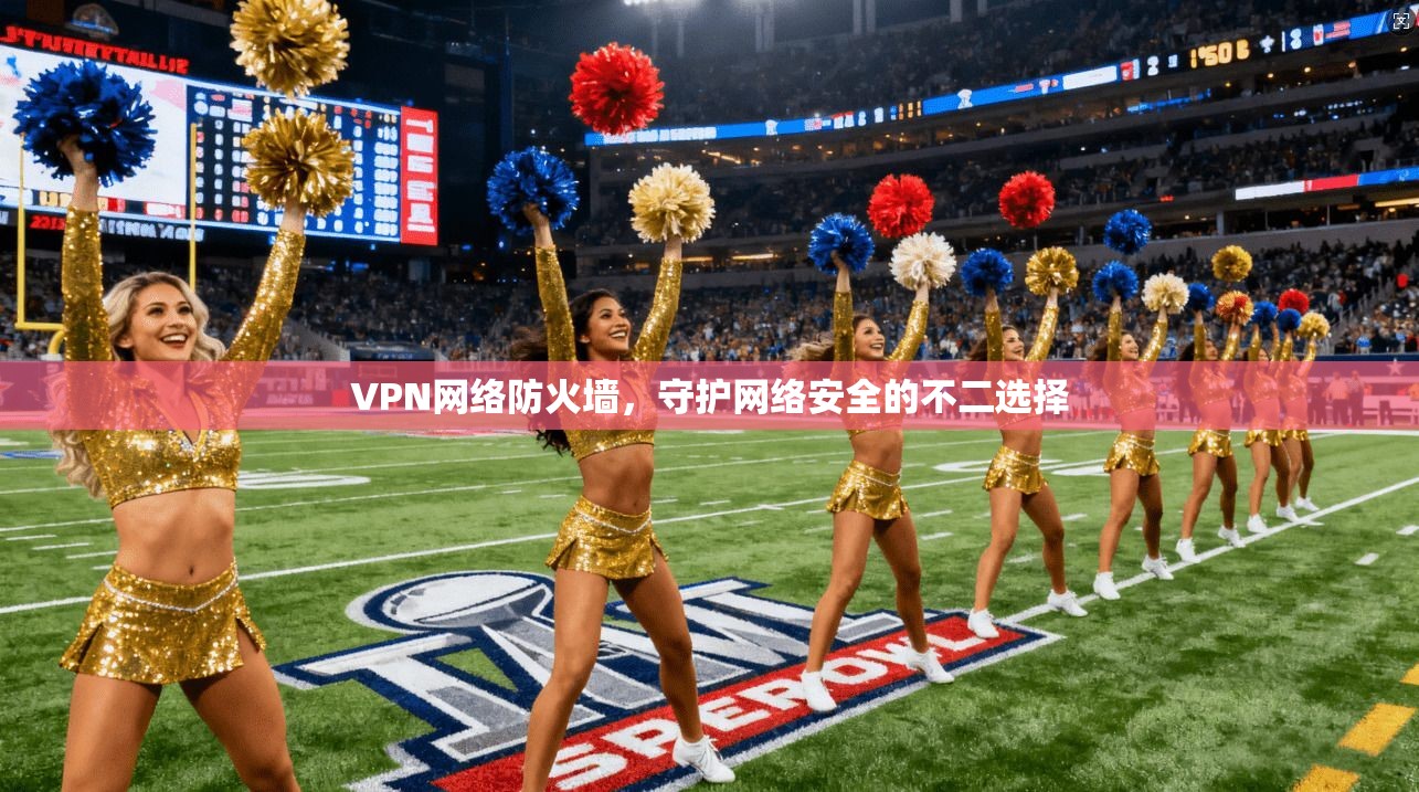 VPN网络防火墙，守护网络安全的不二选择
