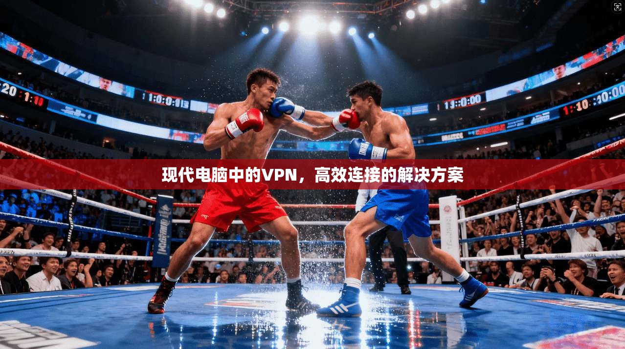 现代电脑中的VPN，高效连接的解决方案