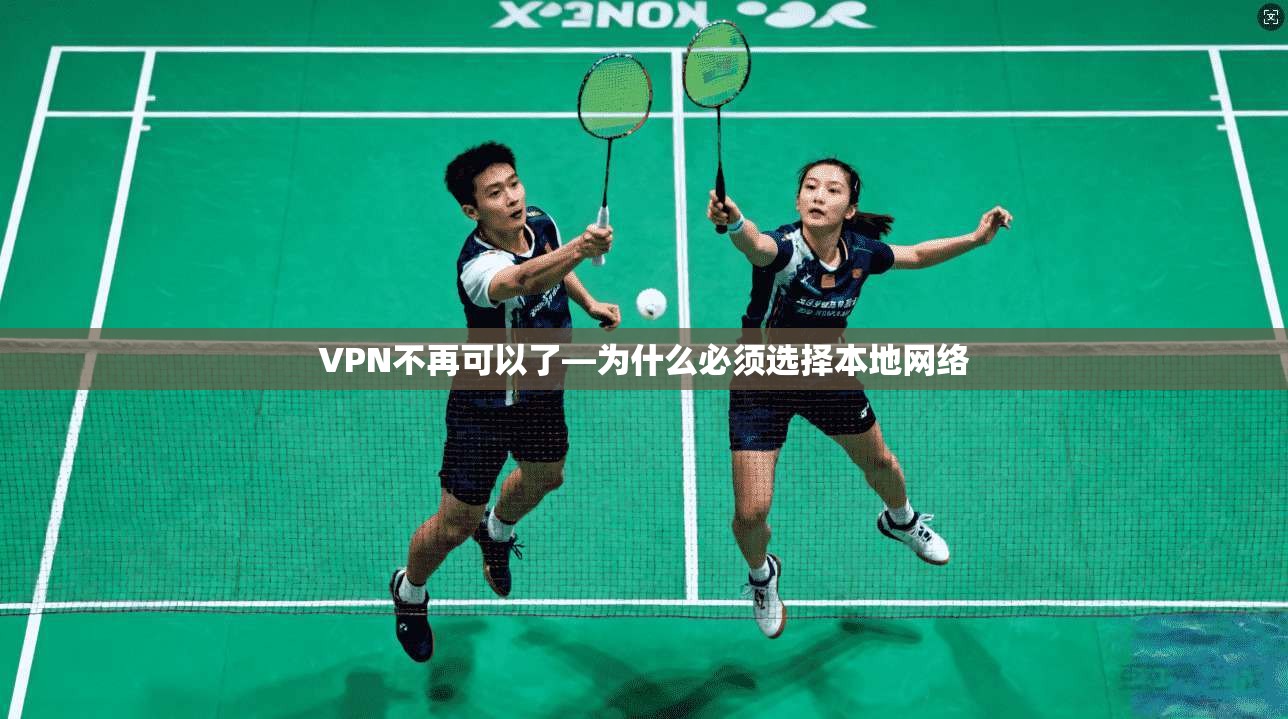 VPN不再可以了—为什么必须选择本地网络
