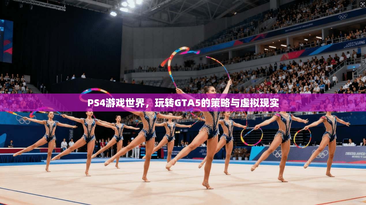 PS4游戏世界，玩转GTA5的策略与虚拟现实