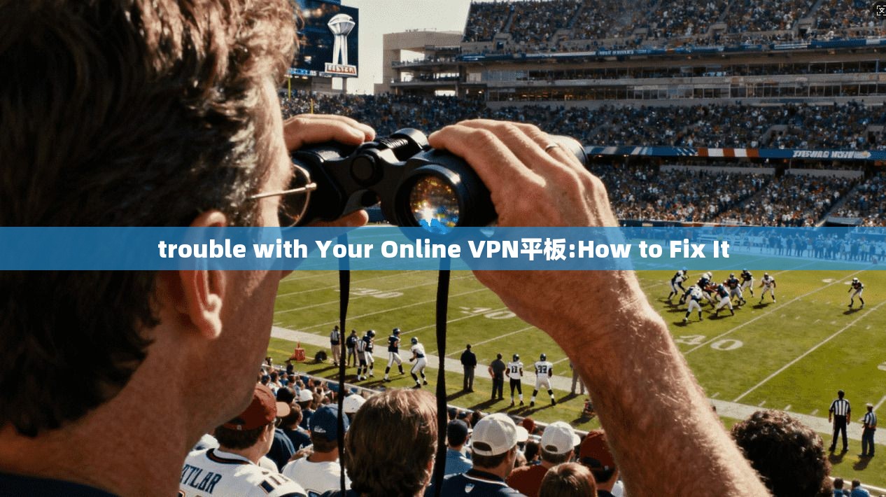 trouble with Your Online VPN平板:How to Fix It