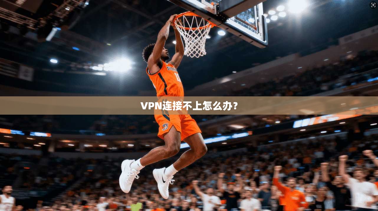 VPN连接不上怎么办？