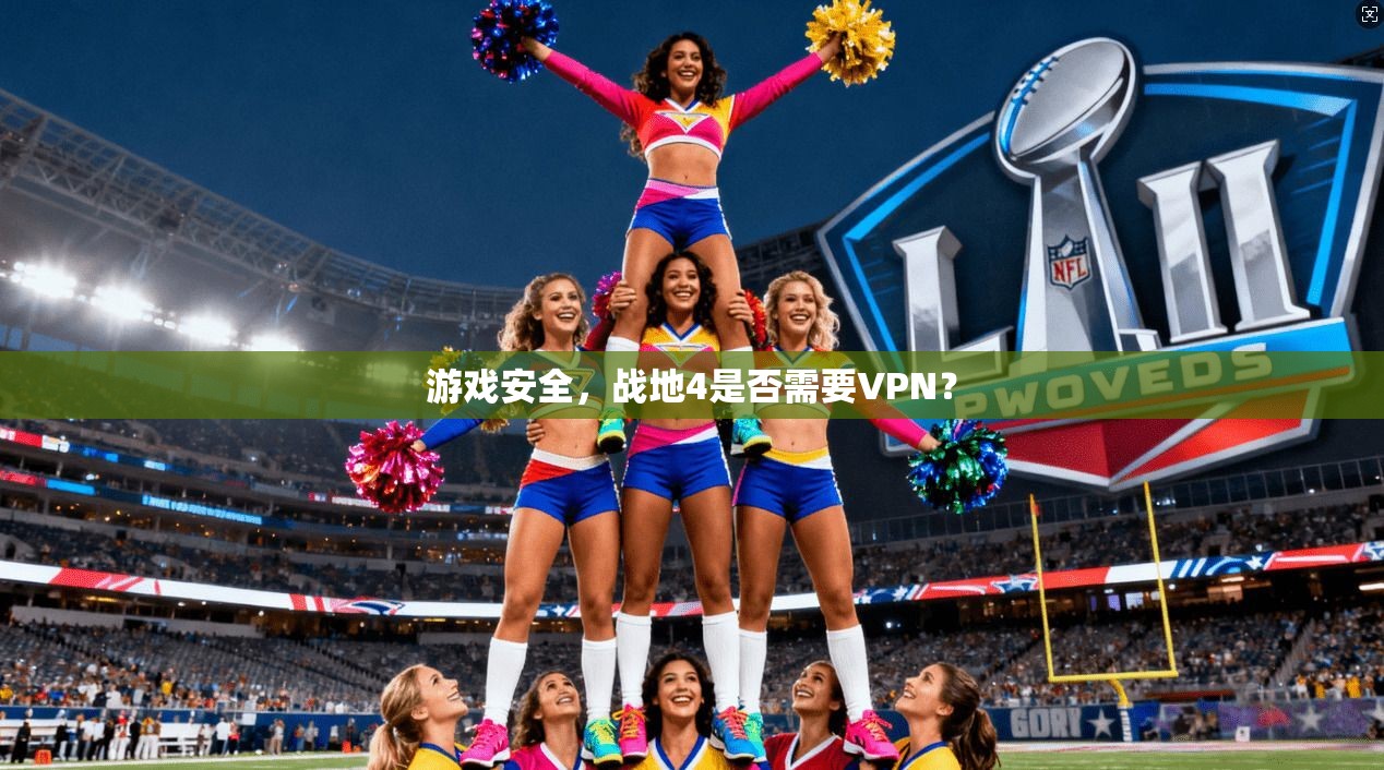 游戏安全，战地4是否需要VPN？