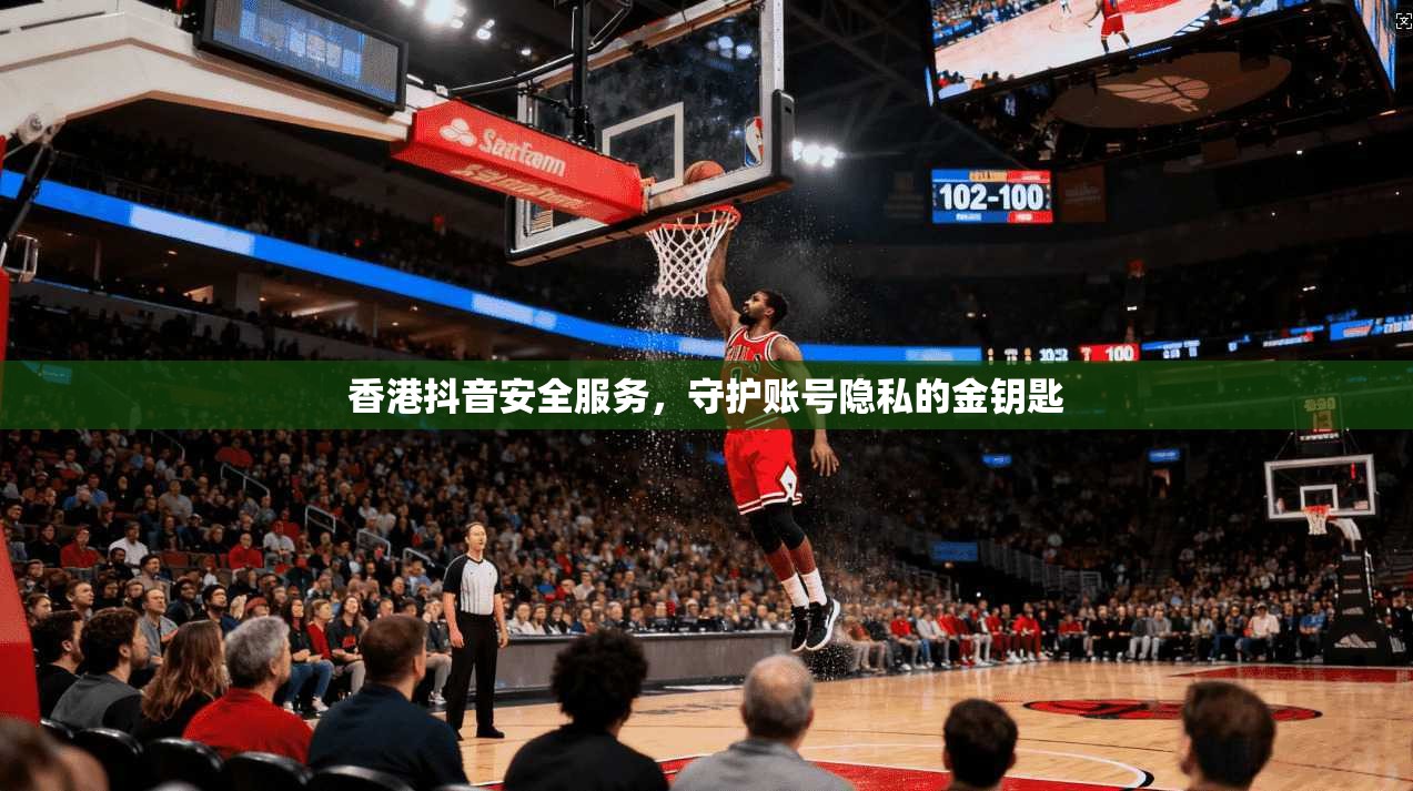 香港抖音安全服务,守护账号隐私的金钥匙