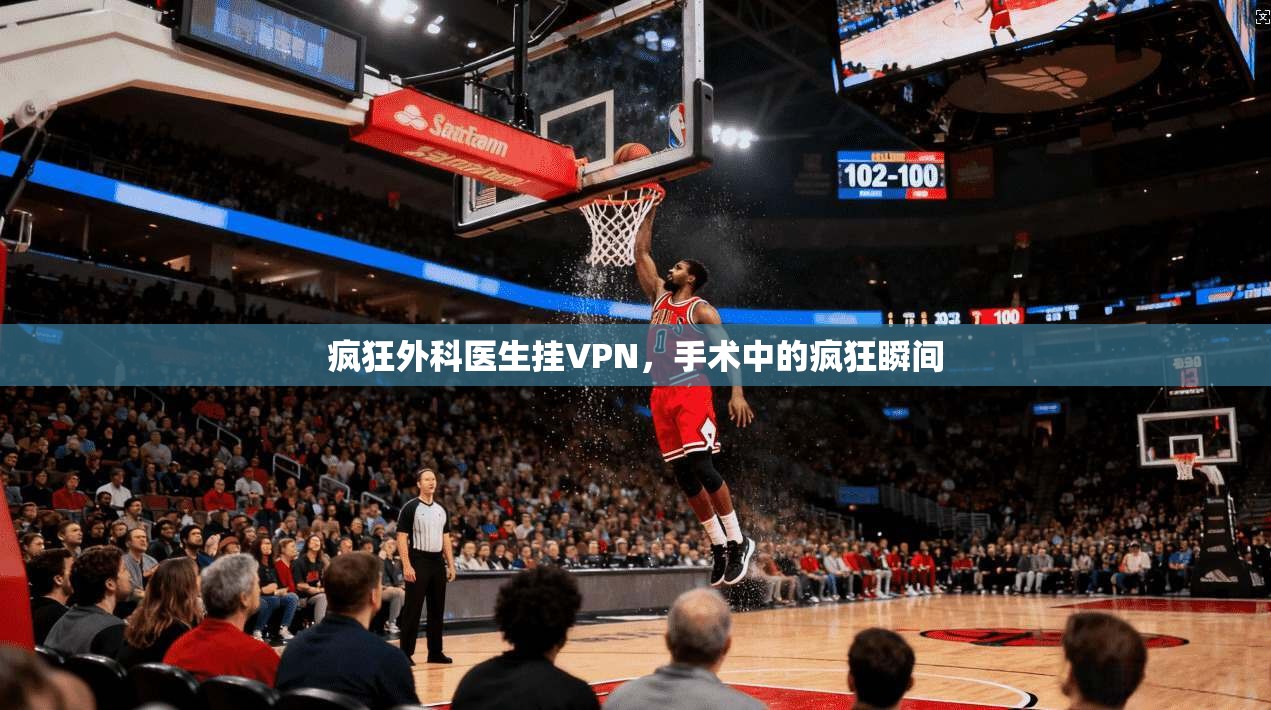 疯狂外科医生挂VPN，手术中的疯狂瞬间
