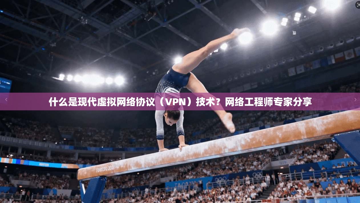 什么是现代虚拟网络协议(VPN)技术?网络工程师专家分享