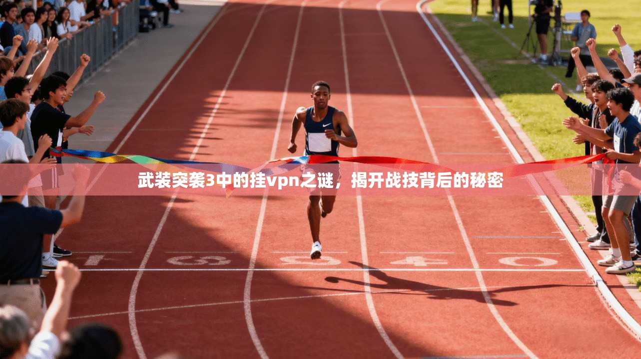 武装突袭3中的挂vpn之谜，揭开战技背后的秘密