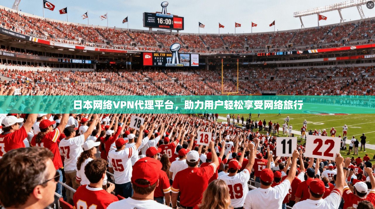 日本网络VPN代理平台，助力用户轻松享受网络旅行