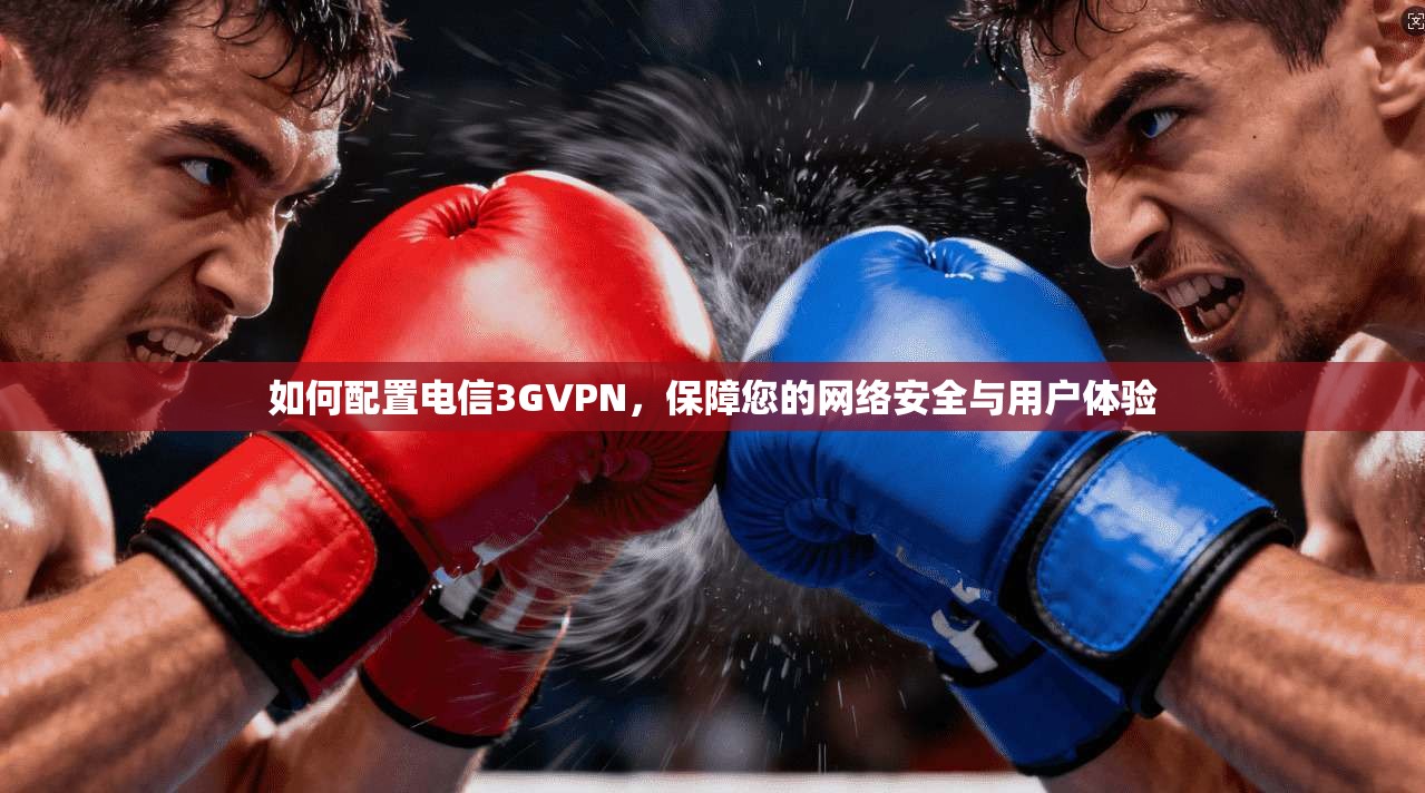 如何配置电信3GVPN，保障您的网络安全与用户体验