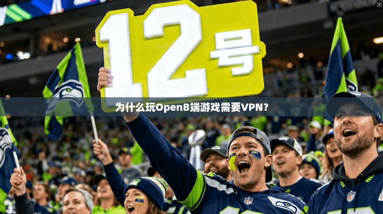 为什么玩OpenB端游戏需要VPN？