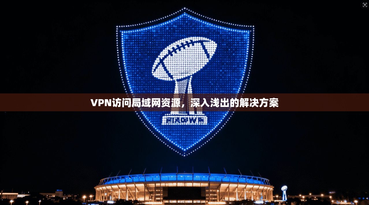 VPN访问局域网资源，深入浅出的解决方案