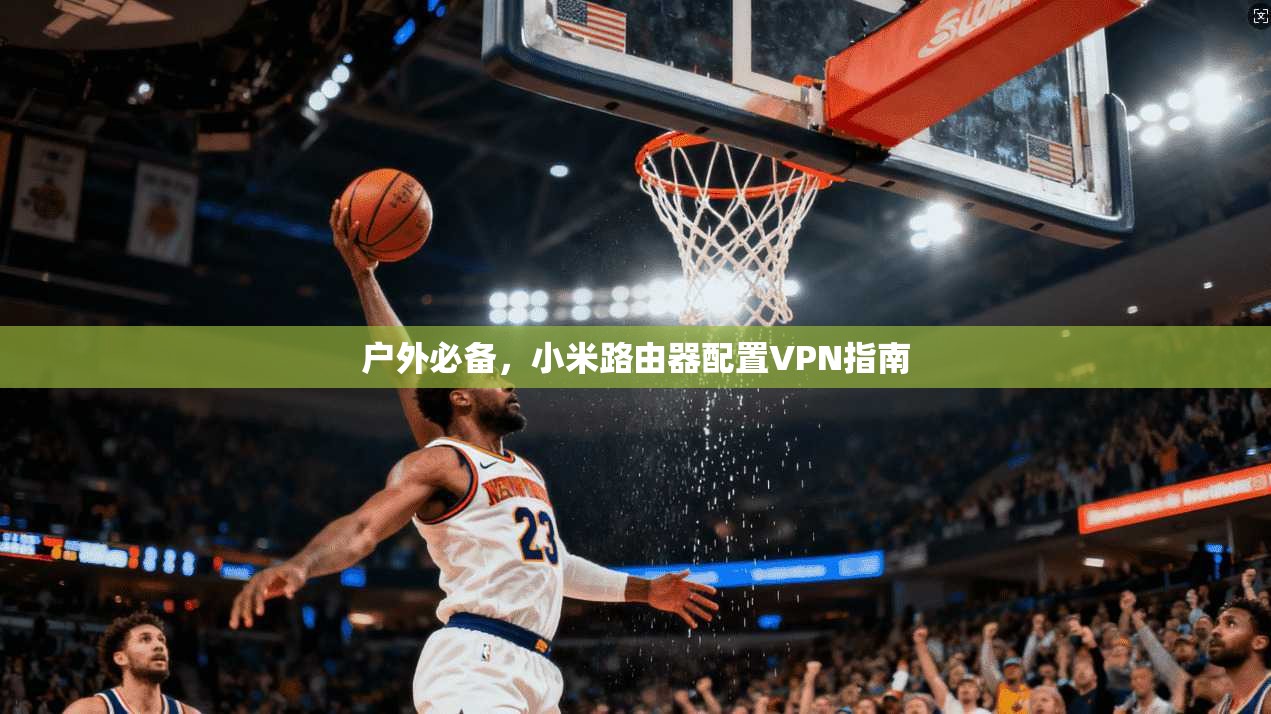 户外必备，小米路由器配置VPN指南