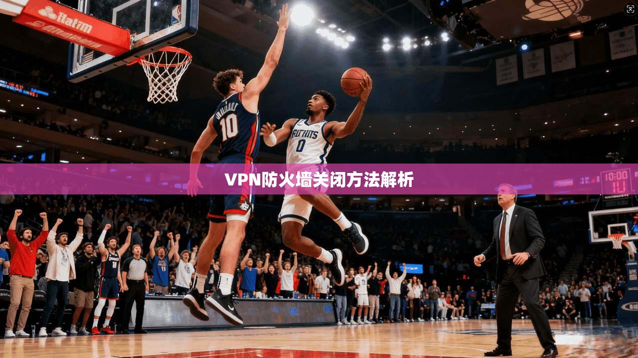 VPN防火墙关闭方法解析