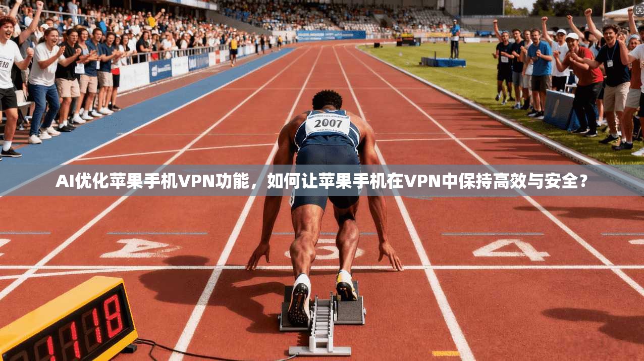 AI优化苹果手机VPN功能，如何让苹果手机在VPN中保持高效与安全？