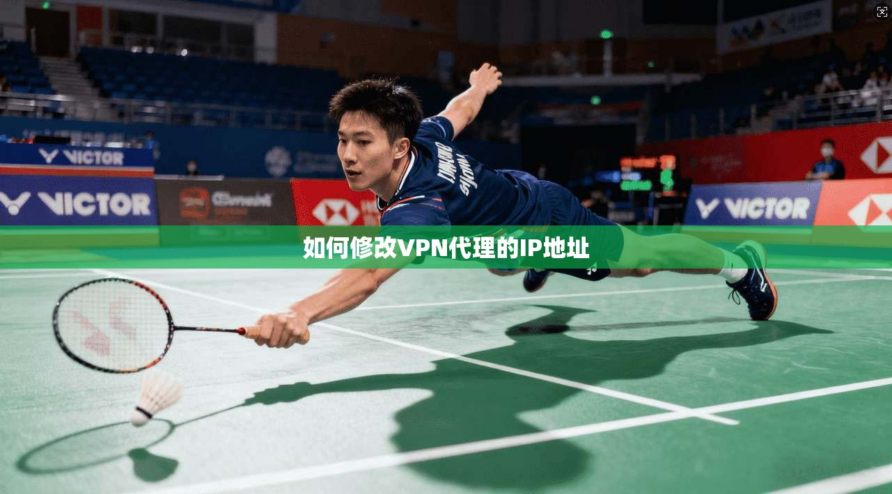 如何修改VPN代理的IP地址