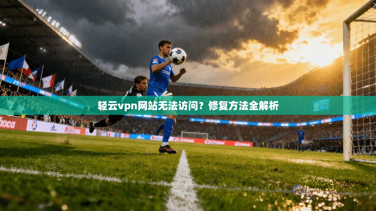 轻云vpn网站无法访问?修复方法全解析