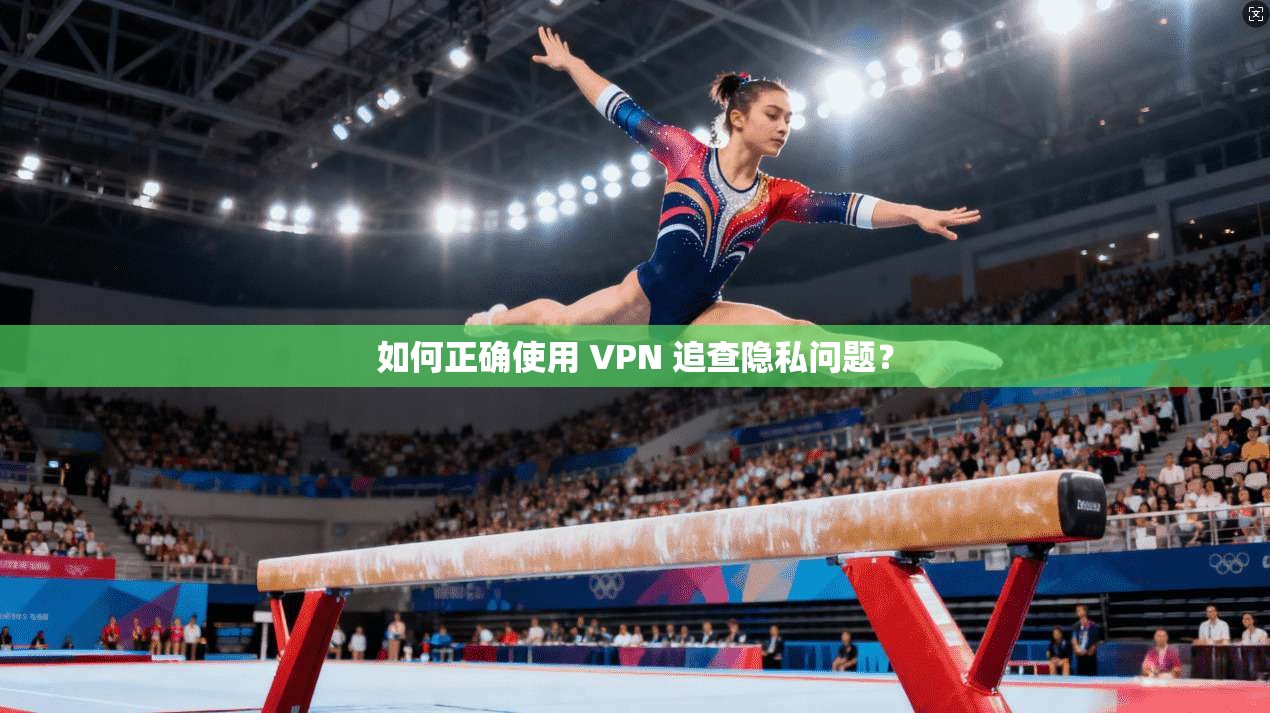 如何正确使用 VPN 追查隐私问题？