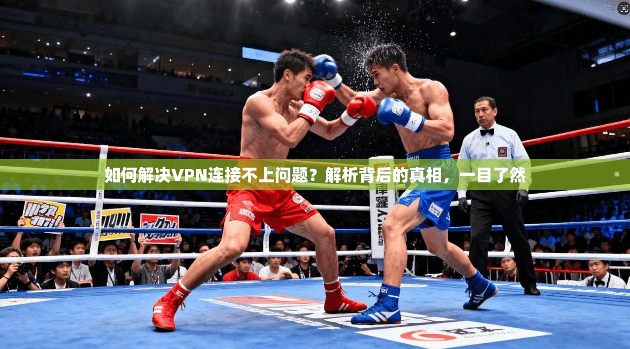 如何解决VPN连接不上问题？解析背后的真相，一目了然