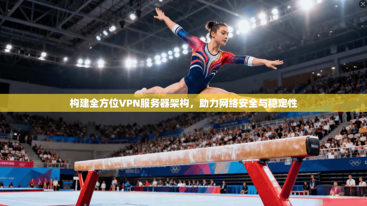 构建全方位VPN服务器架构，助力网络安全与稳定性