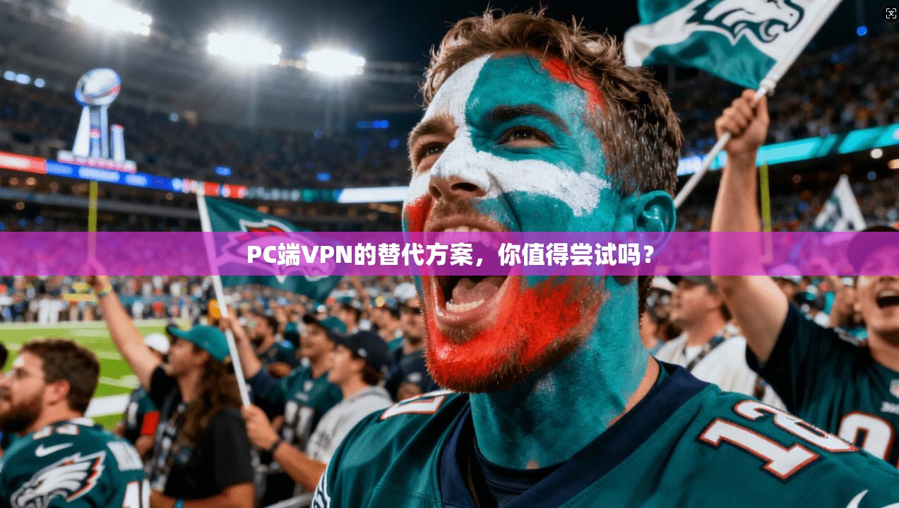 PC端VPN的替代方案，你值得尝试吗？