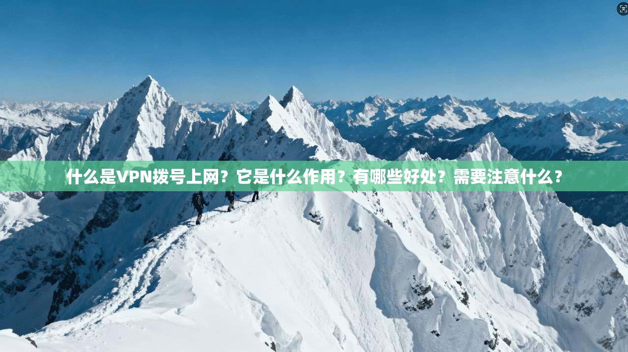 什么是VPN拨号上网？它是什么作用？有哪些好处？需要注意什么？