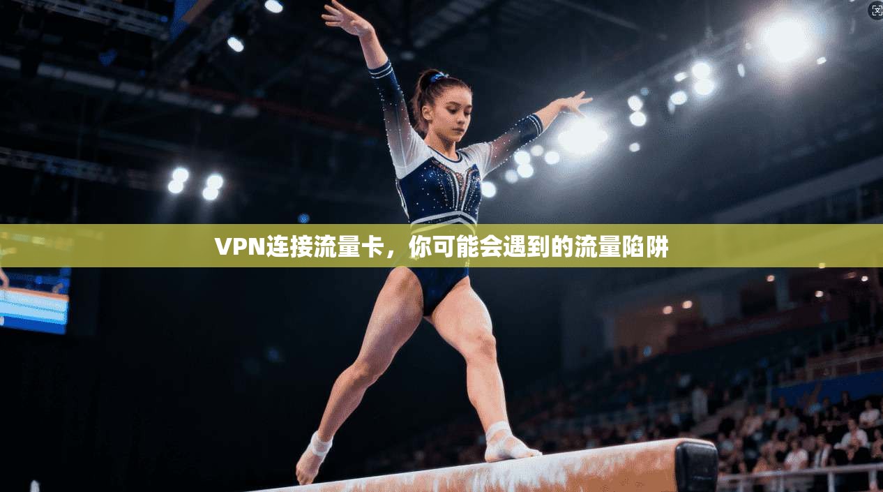 VPN连接流量卡，你可能会遇到的流量陷阱