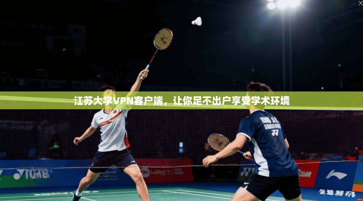 江苏大学VPN客户端，让你足不出户享受学术环境