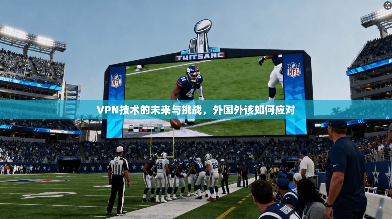 VPN技术的未来与挑战，外国外该如何应对