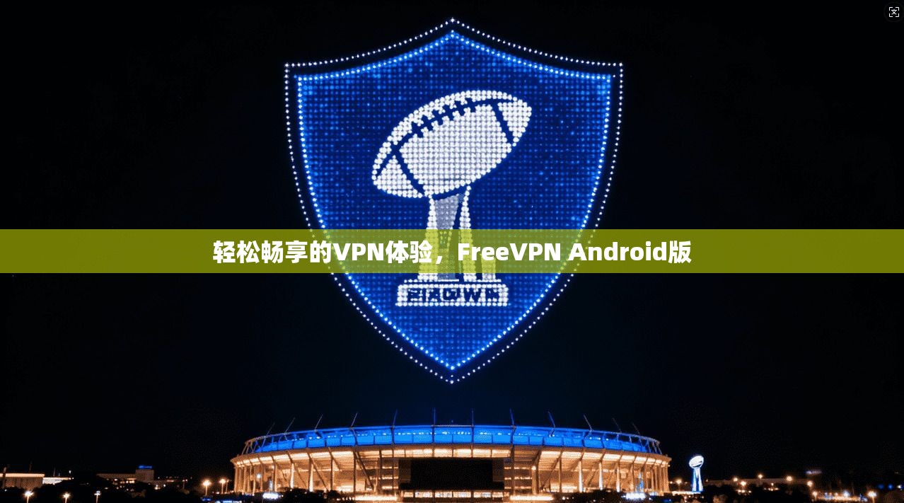 轻松畅享的VPN体验，FreeVPN Android版