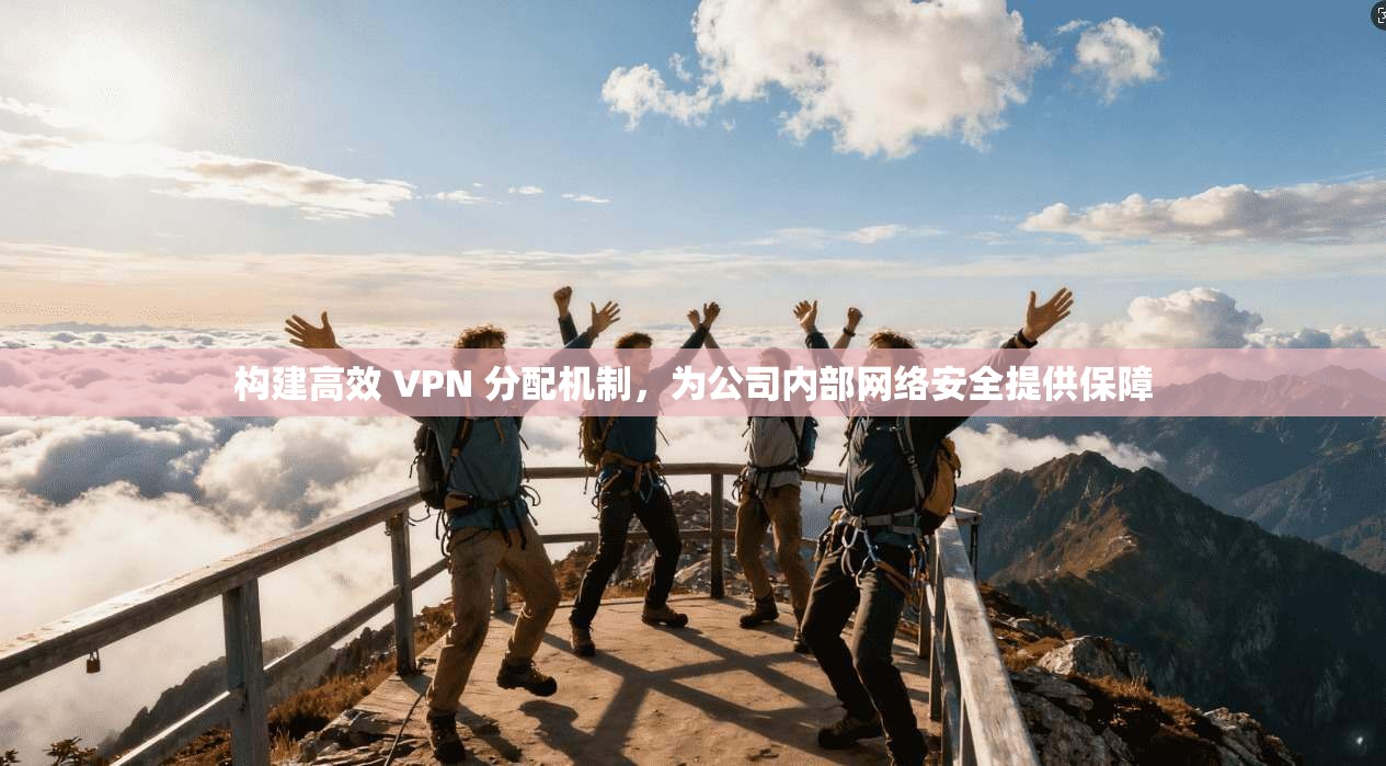 构建高效 VPN 分配机制，为公司内部网络安全提供保障