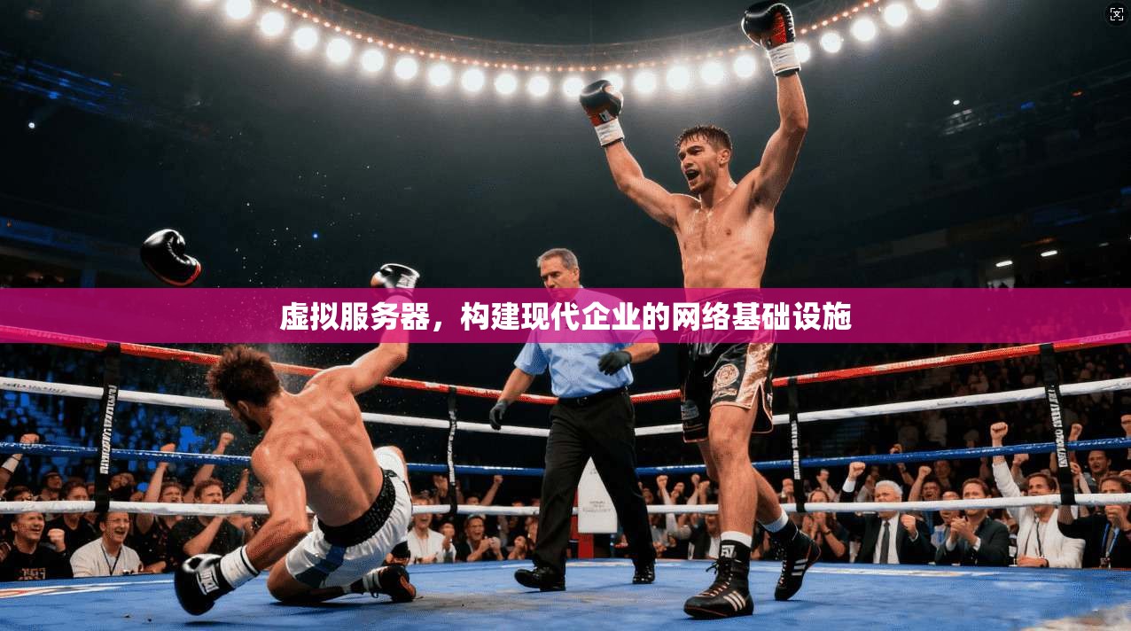 虚拟服务器，构建现代企业的网络基础设施