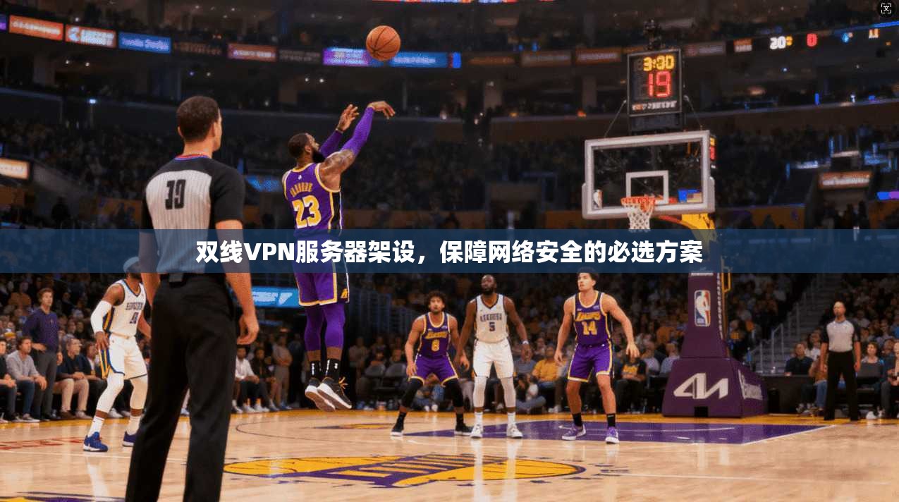 双线VPN服务器架设，保障网络安全的必选方案