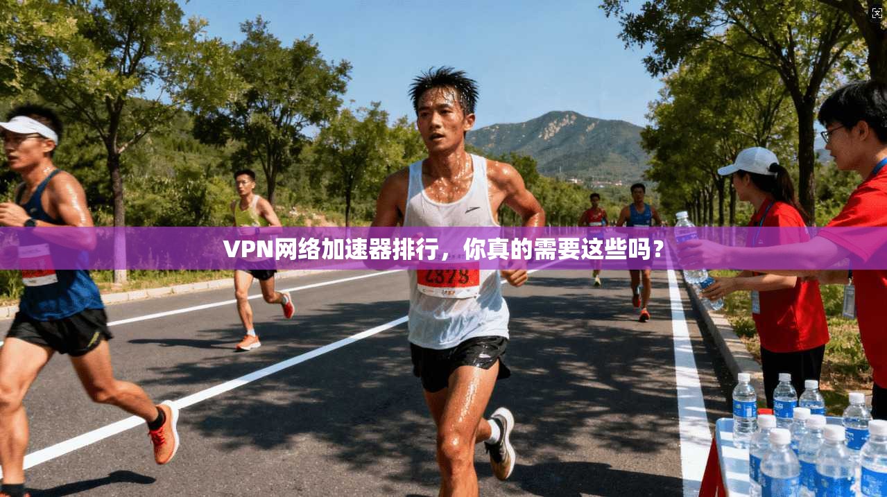 VPN网络加速器排行，你真的需要这些吗？