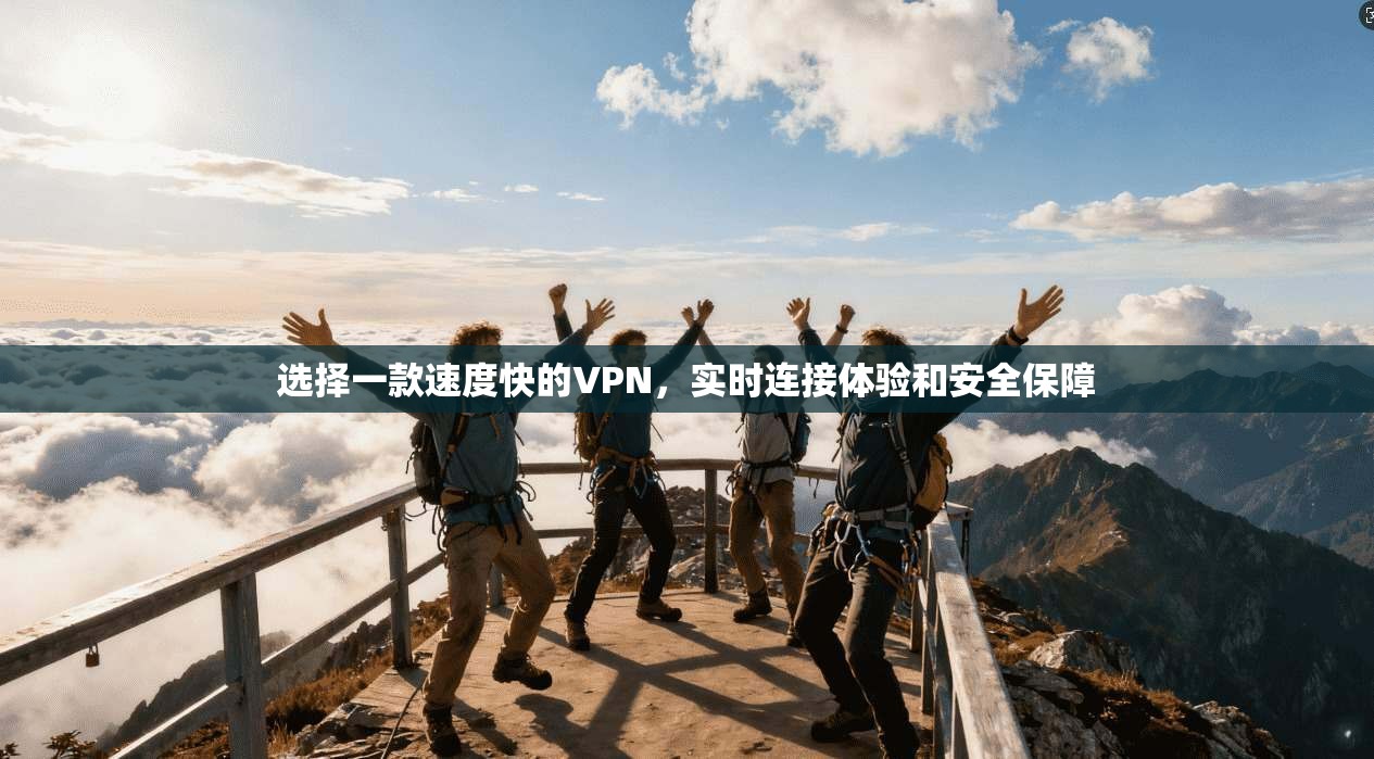 选择一款速度快的VPN，实时连接体验和安全保障