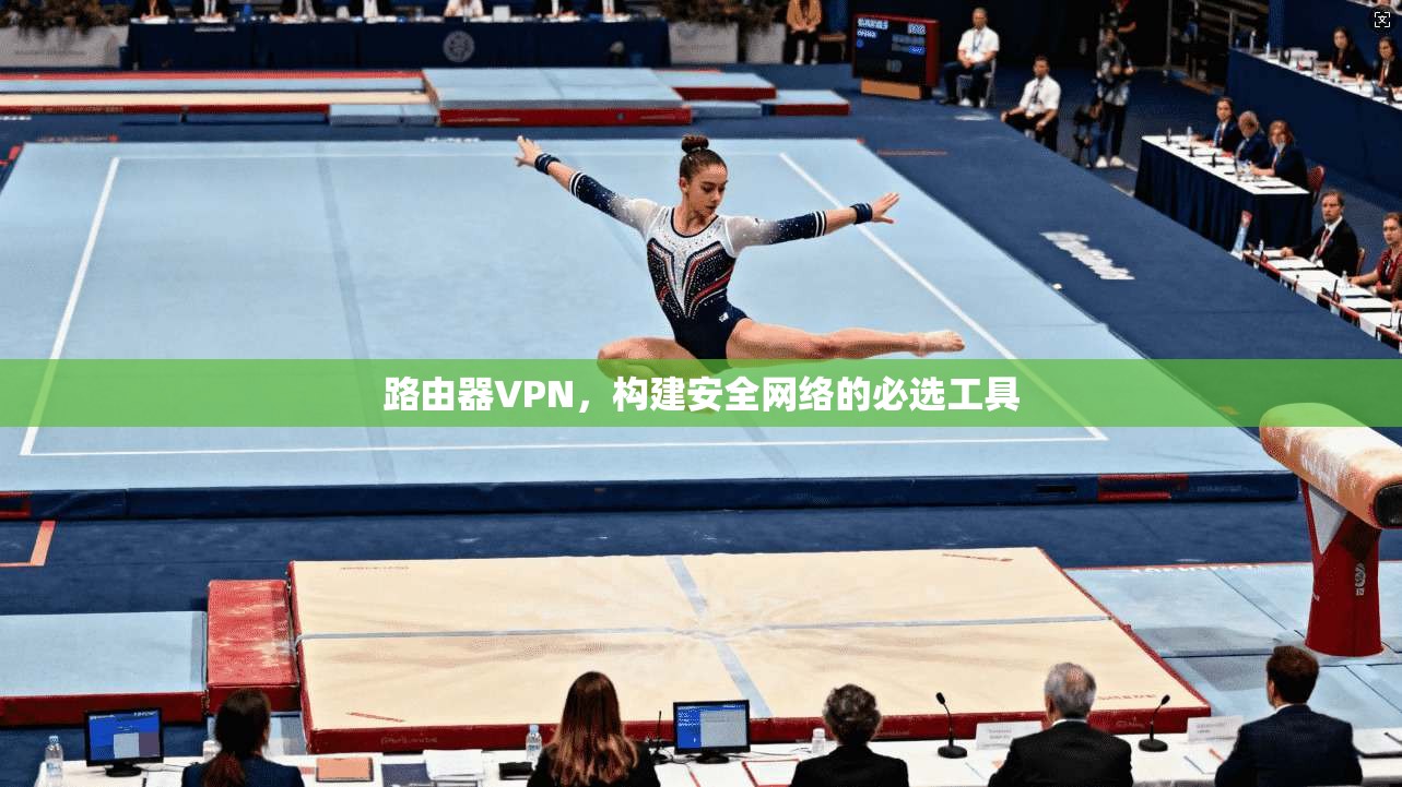 路由器VPN，构建安全网络的必选工具