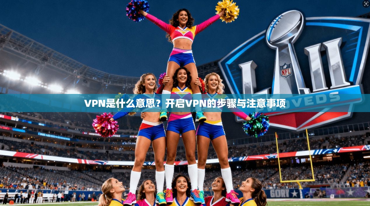 VPN是什么意思？开启VPN的步骤与注意事项