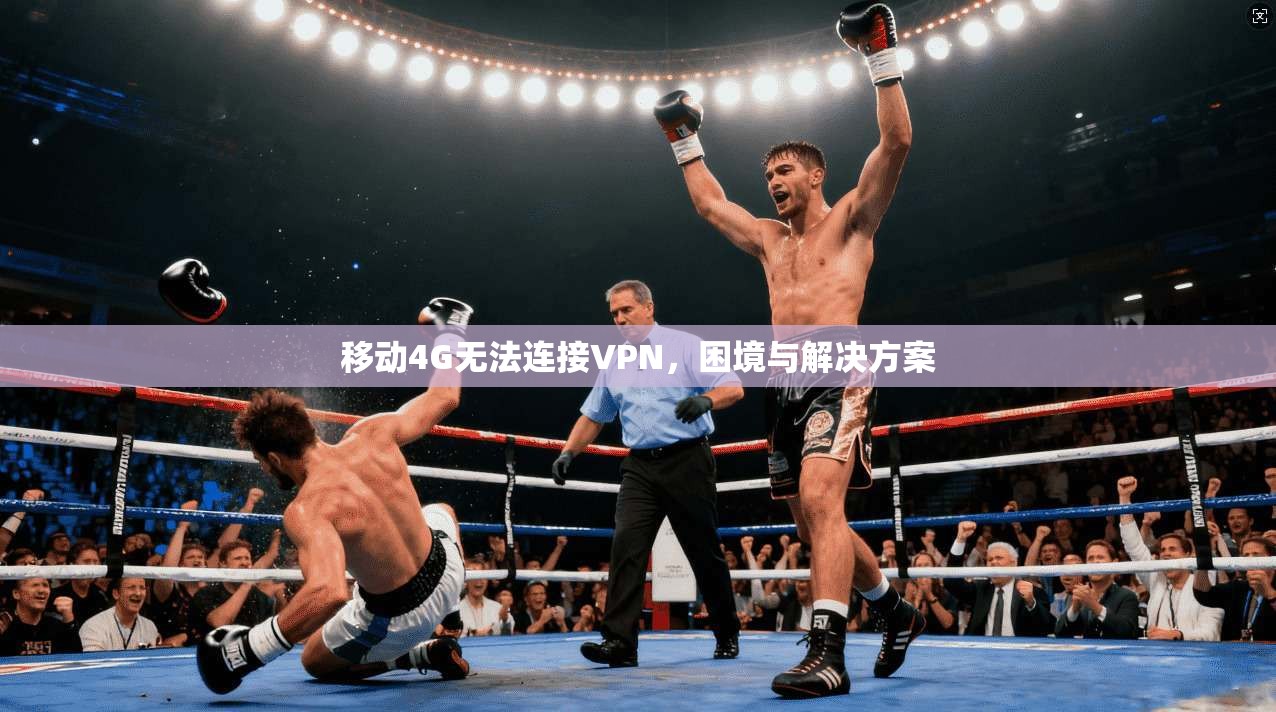 移动4G无法连接VPN,困境与解决方案