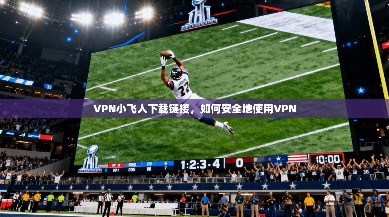 VPN小飞人下载链接，如何安全地使用VPN