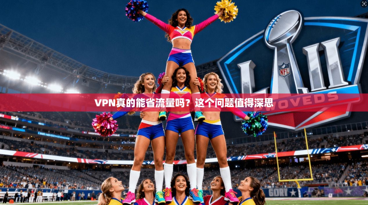 VPN真的能省流量吗？这个问题值得深思