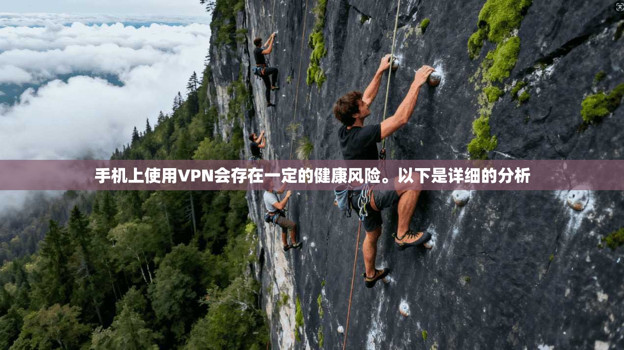 手机上使用VPN会存在一定的健康风险。以下是详细的分析