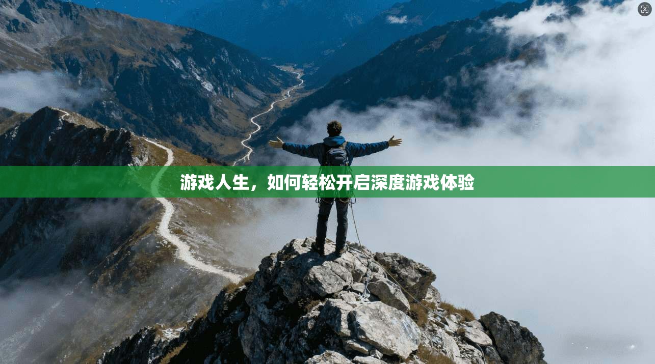 游戏人生,如何轻松开启深度游戏体验