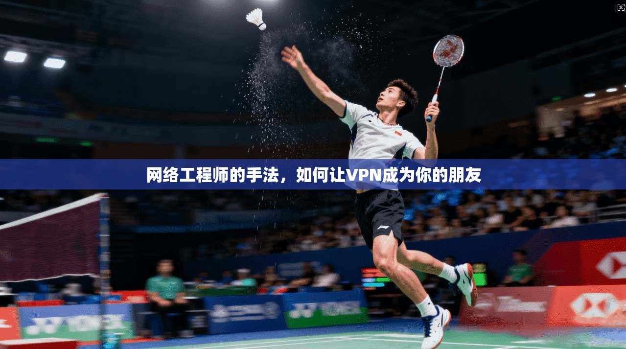 网络工程师的手法，如何让VPN成为你的朋友